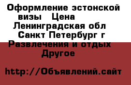 Оформление эстонской визы › Цена ­ 2 000 - Ленинградская обл., Санкт-Петербург г. Развлечения и отдых » Другое   